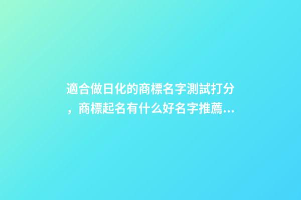 適合做日化的商標名字測試打分，商標起名有什么好名字推薦？
